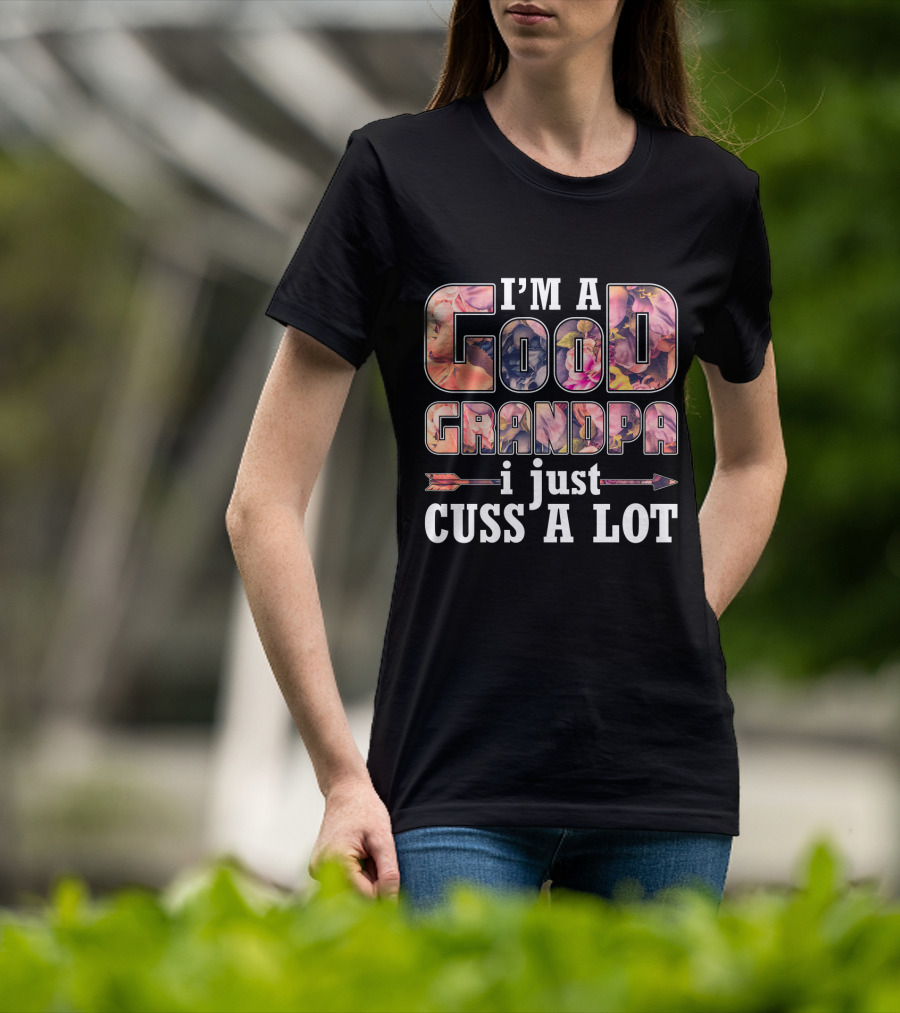 I'm A Good Grandpa I Just Cuss A Lot Funny GrandPa T-Shirt