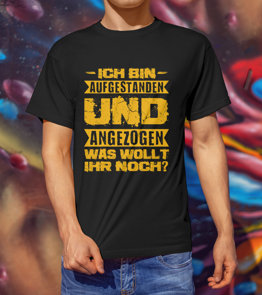 Herren Ich Bin Aufgestanden Und Angezogen Was Wollt Ihr Noch T-Shirt