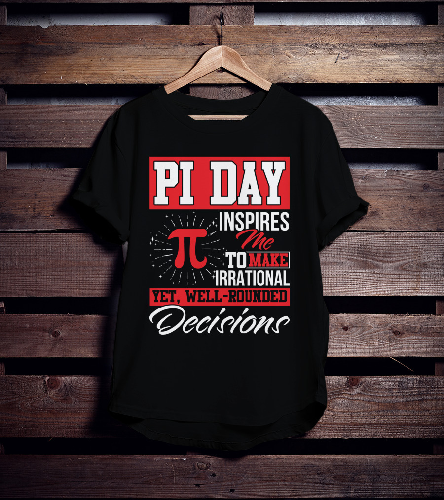 PI Day Inspires Me To Make Irrational Yet Well-Rounded Decisions T-Shirt