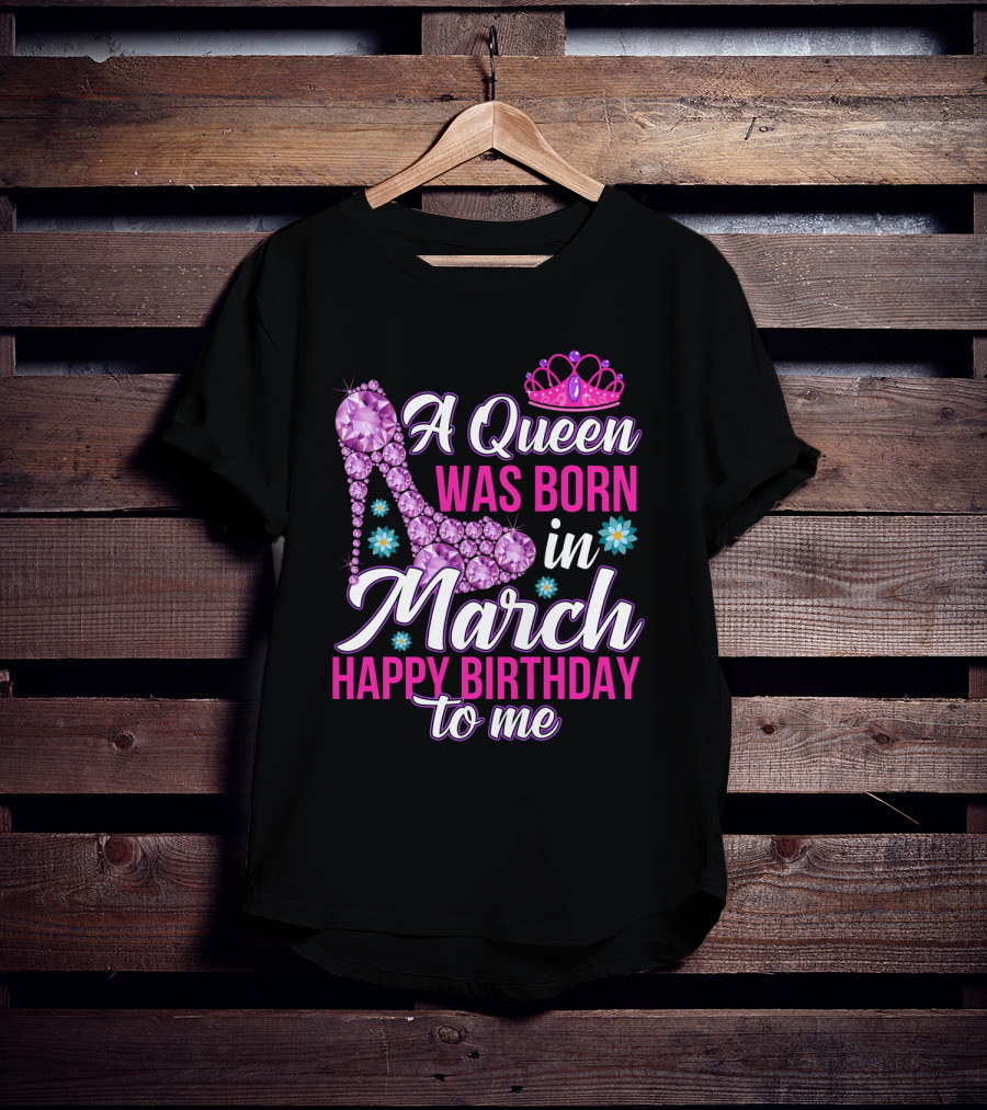 A Queen Was Born In March Happy Birthday To Me With Pink Crown And High Heel Crystal Shoe T-Shirt