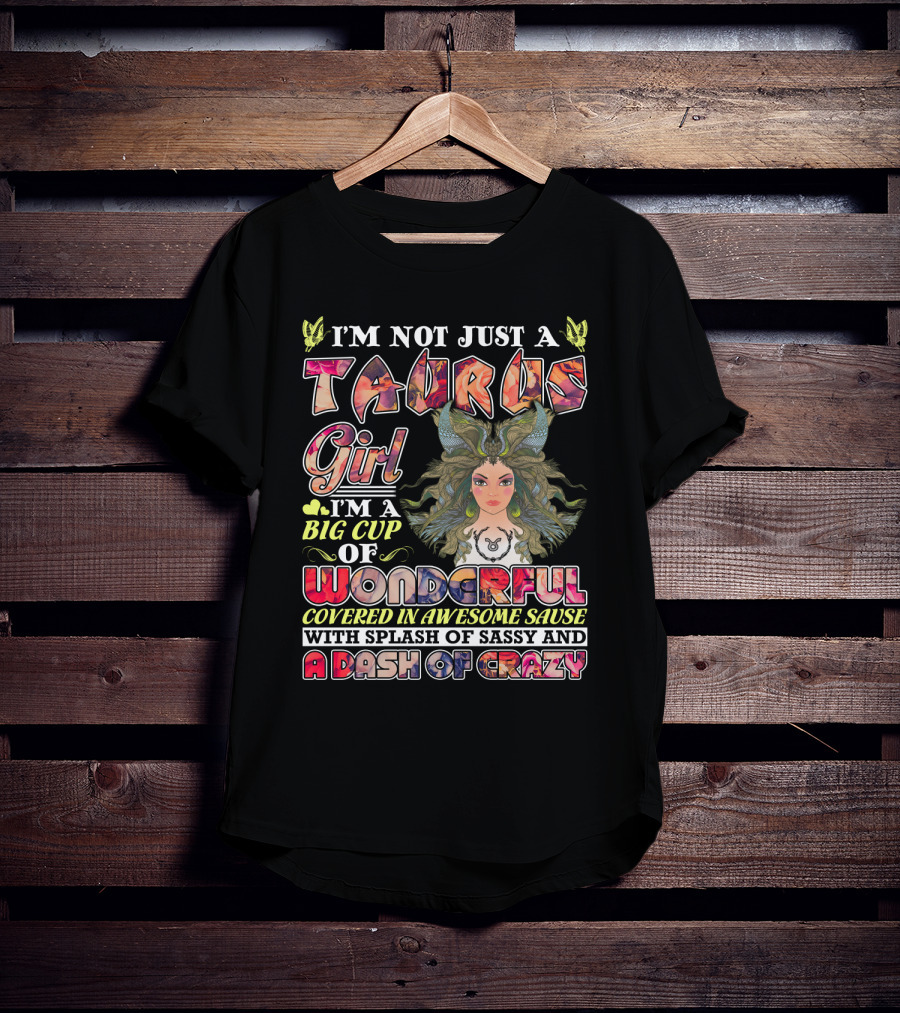 I'm Not Just A Taurus Girl I'm A Big Cup Of Wonderful Covered In Awesome Sauce With Splash Of Sassy And A Dash Of Crazy T-Shirt