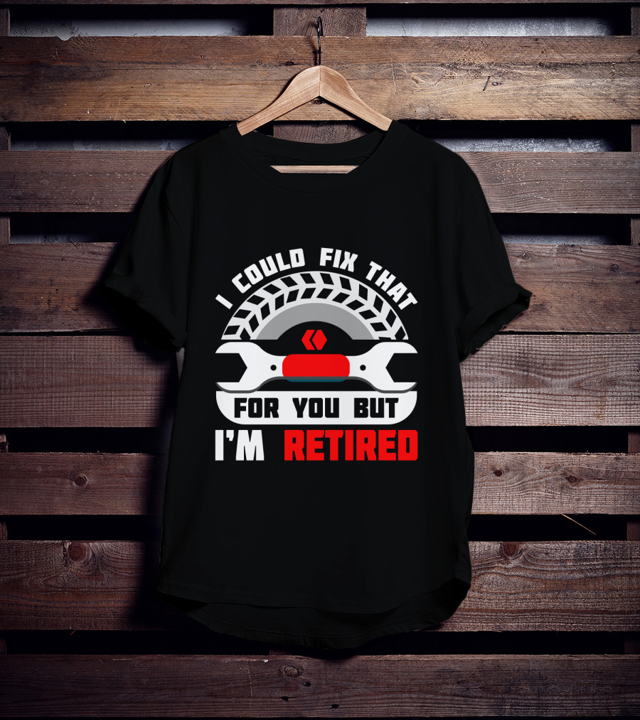 I Could Fix That For You But I'm Retired Wrench And Tire T-Shirt