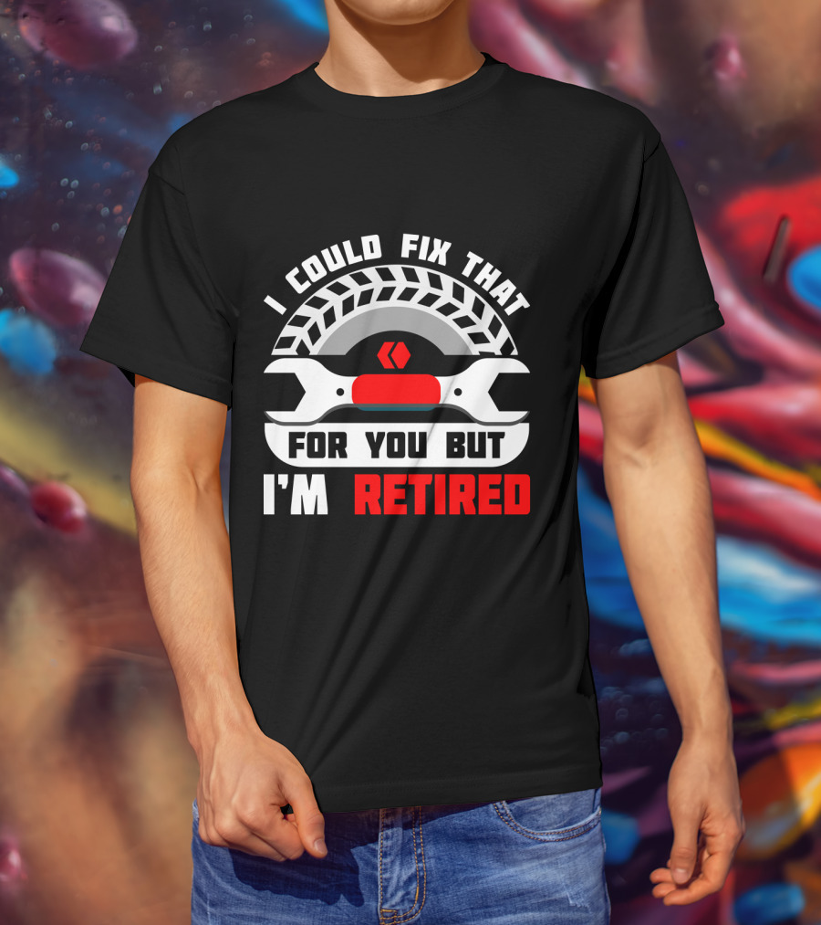 I Could Fix That For You But I'm Retired Wrench And Tire T-Shirt