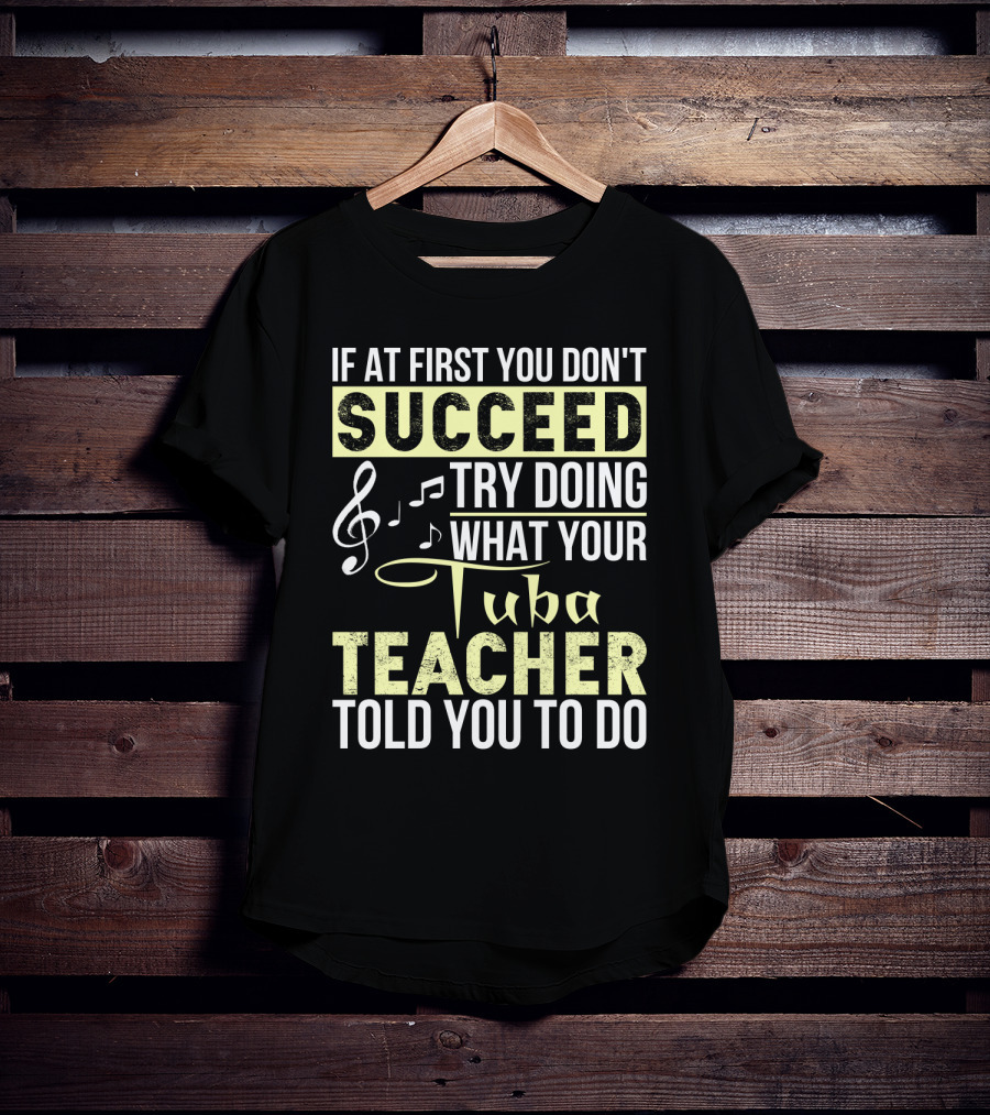 If At First You Don't Succeed Try Doing What Your Tuba Teacher Told You To Do T-Shirt