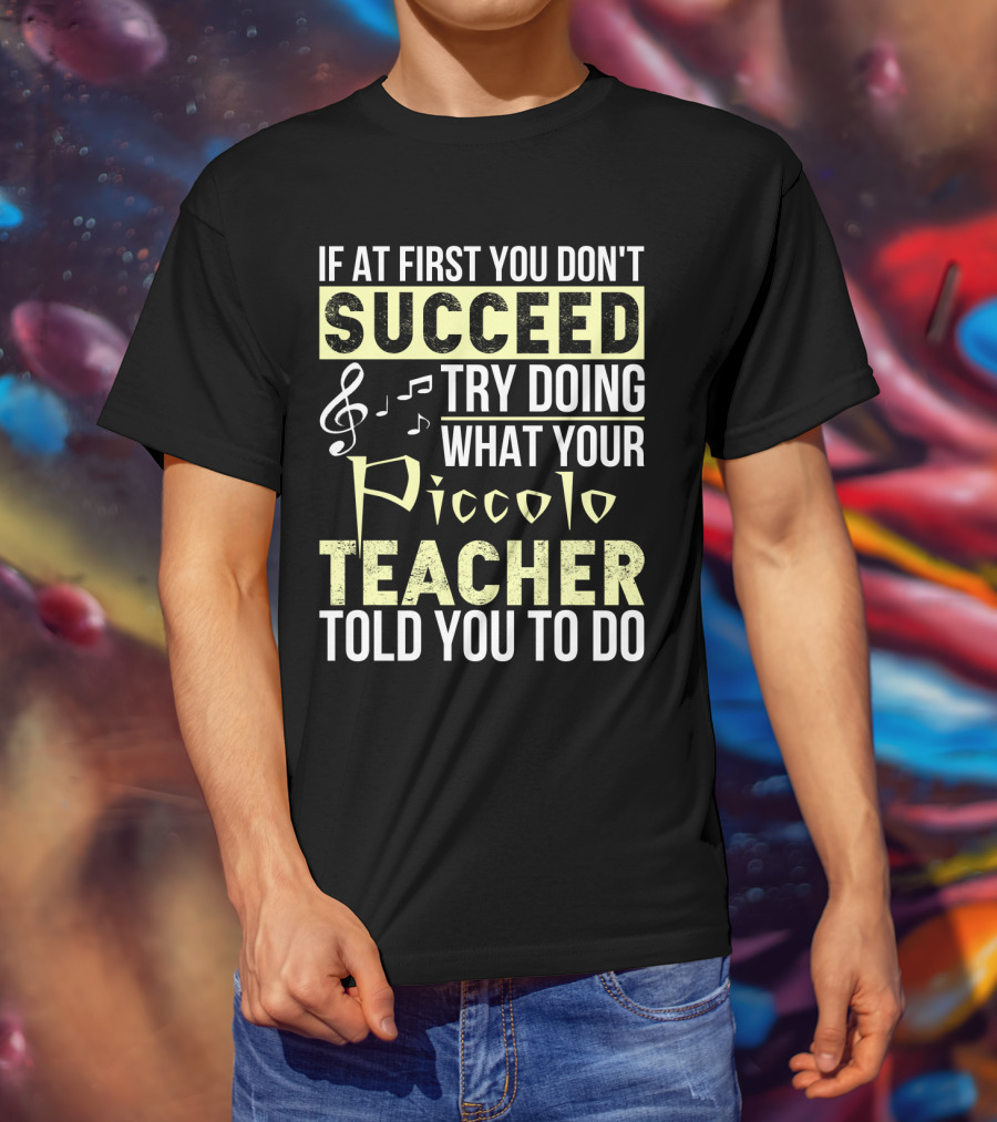 If At First You Don't Succeed Try Doing What Your Piccolo Teacher Told You To Do T-Shirt