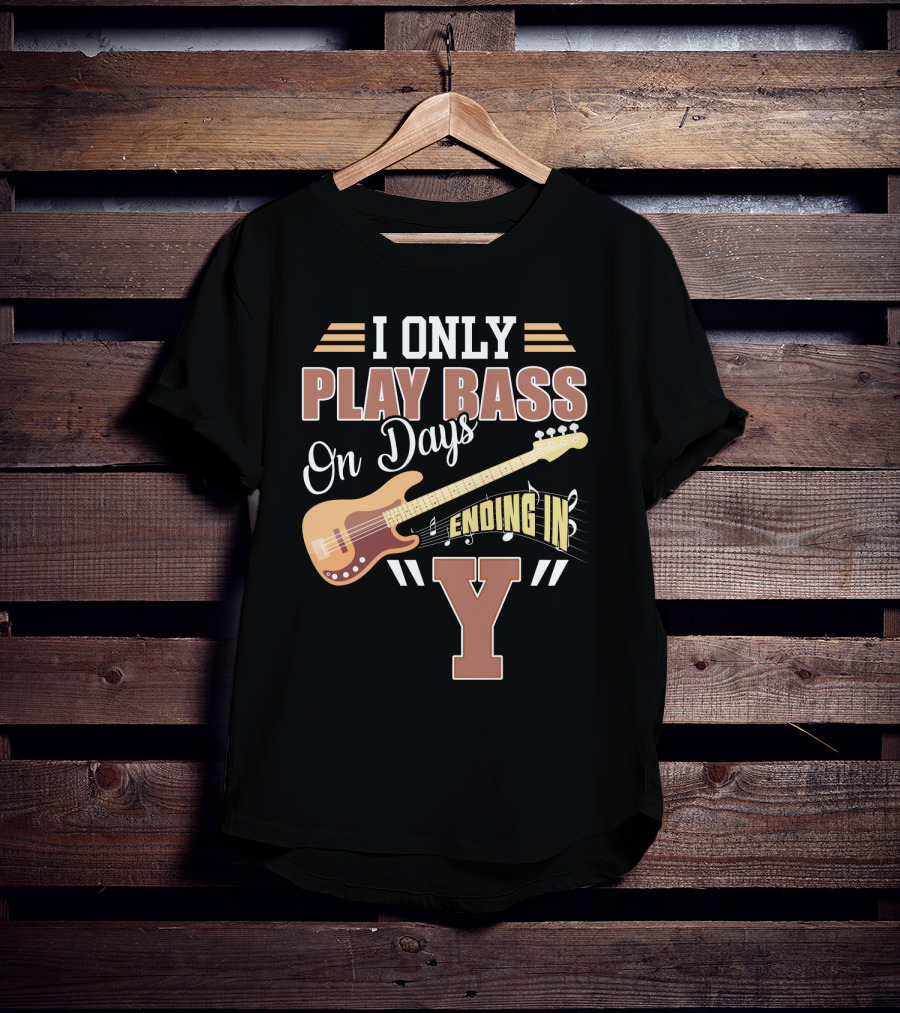 I Only Play Bass Guitar On Days Ending In Y T-Shirt