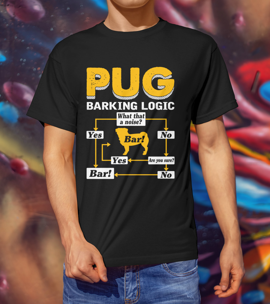 Pug Barking Logic What That A Noise Are You Sure Yes No Bar T-Shirt