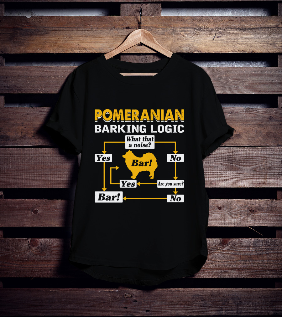 Pomeranian Barking Logic What That A Noise Bar Are You Sure Yes No T-Shirt