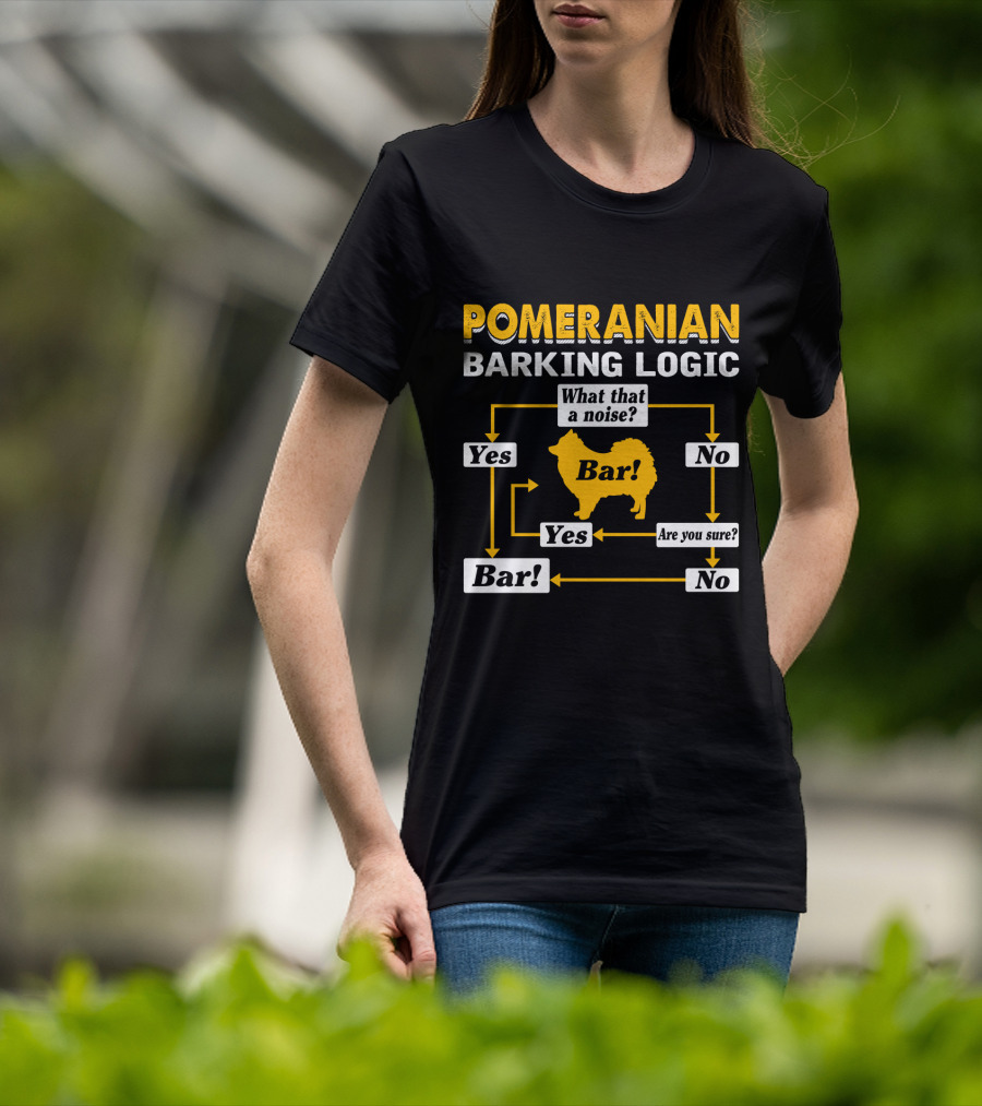 Pomeranian Barking Logic What That A Noise Bar Are You Sure Yes No T-Shirt