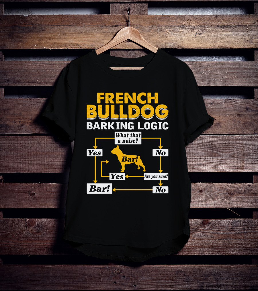 French Bulldog Barking Logic What That A Noise Yes Bar Are You Sure No T-Shirt