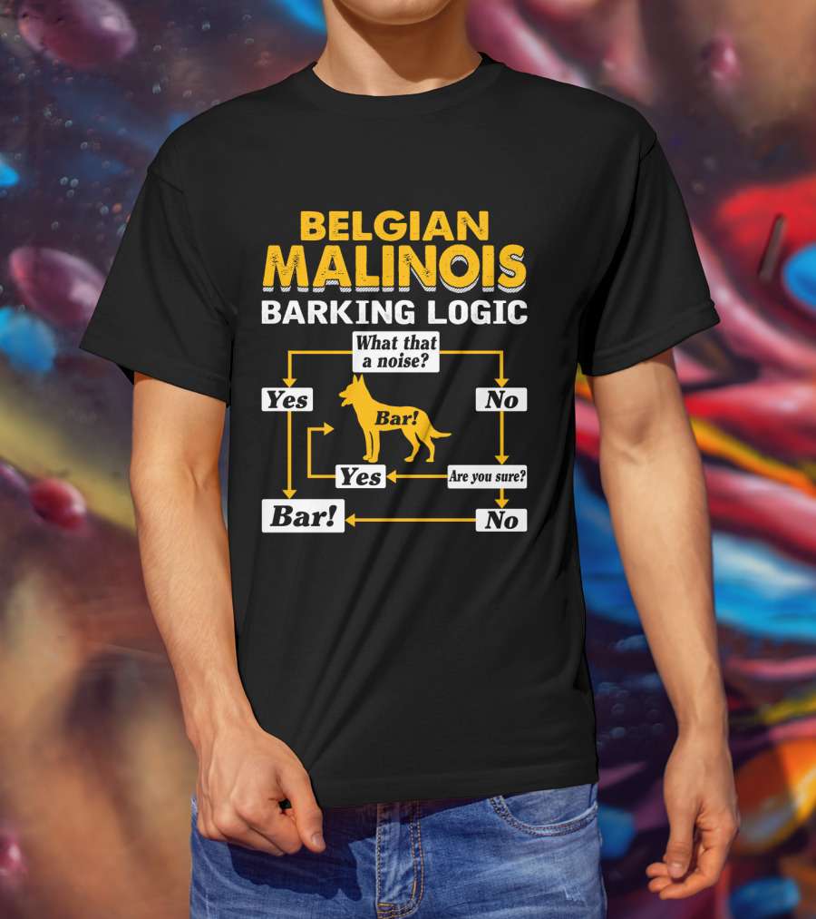 Belgian Malinois Barking Logic Flowchart What That A Noise Yes Bar Are You Sure T-Shirt