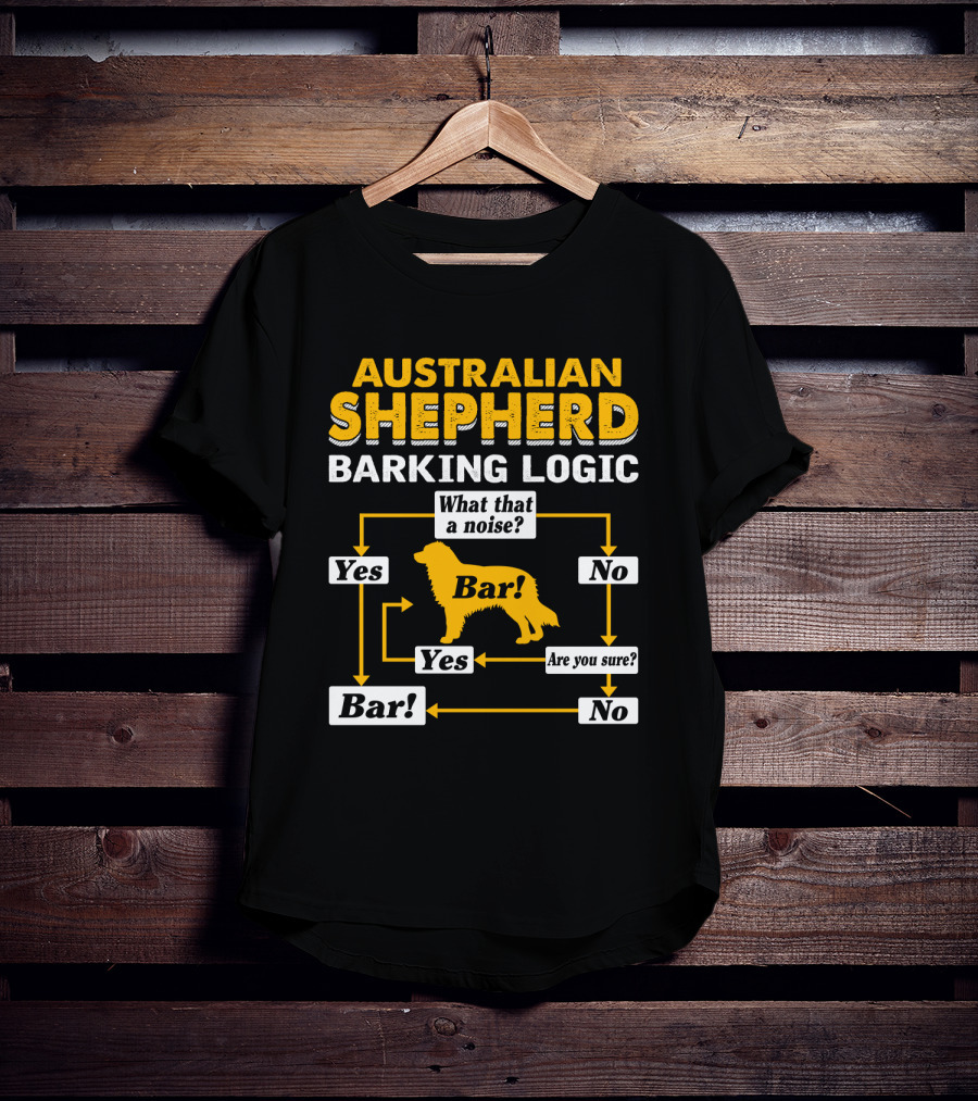 Australian Shepherd Barking Logic What That A Noise Yes Bar Are You Sure T-Shirt