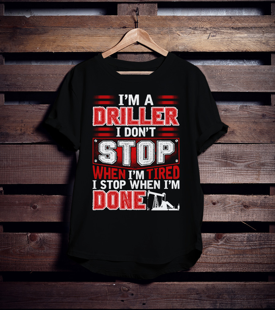 I'm A Driller I Don't Stop When I'm Tired I Stop When I'm Done T-Shirt