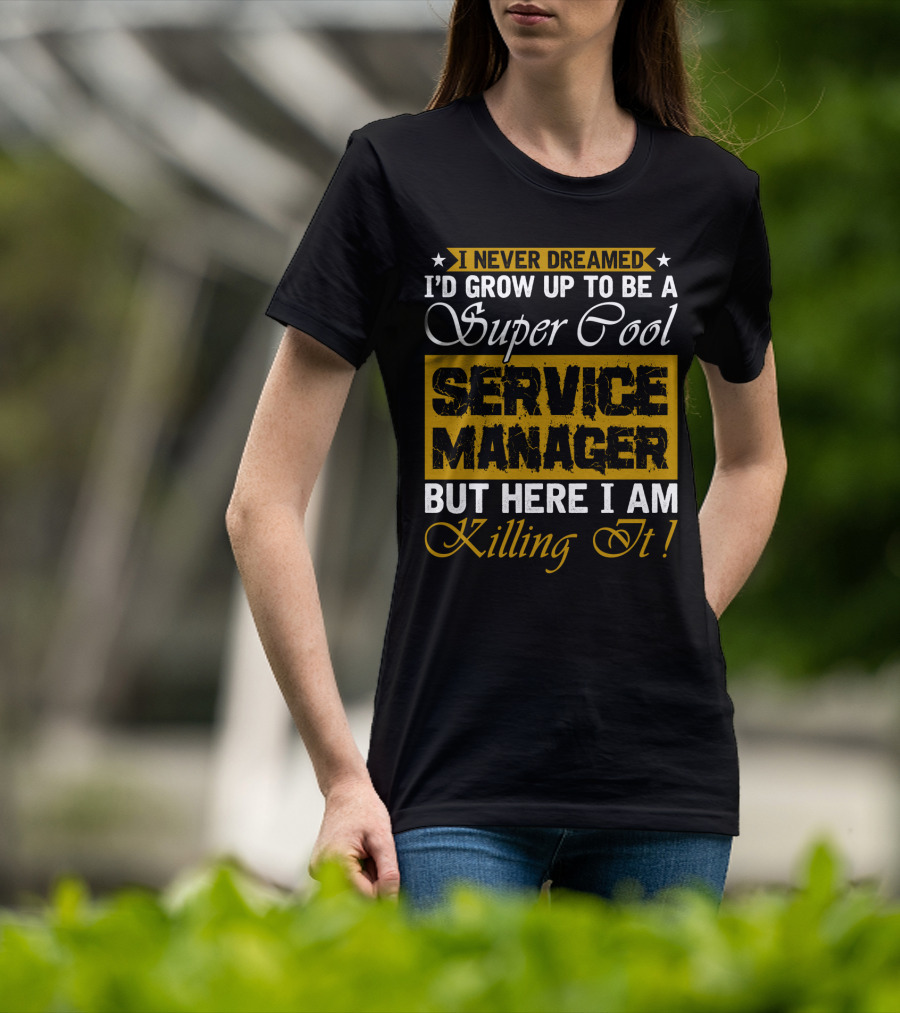 I Never Dreamed I'd Grow Up To Be A Super Cool Service Manager But Here I Am Killing It T-Shirt