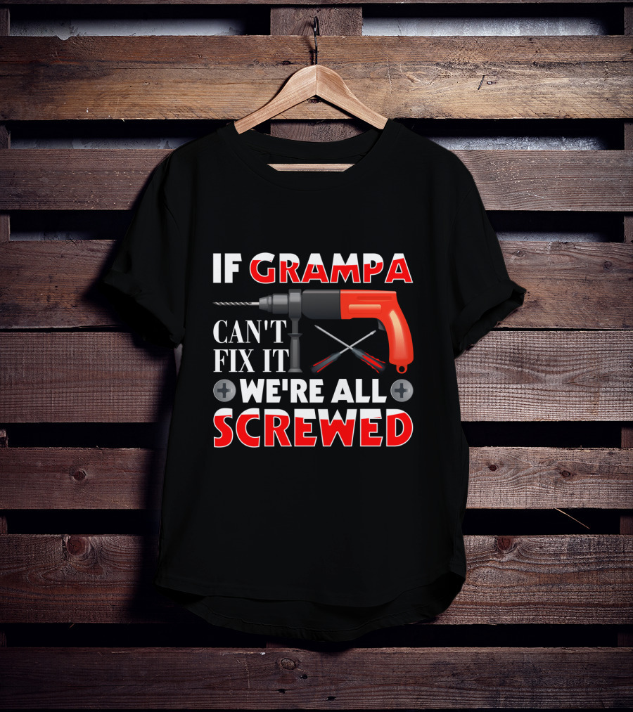 If Grampa Can't Fix It We're All Screwed Drill And Screwdrivers T-Shirt