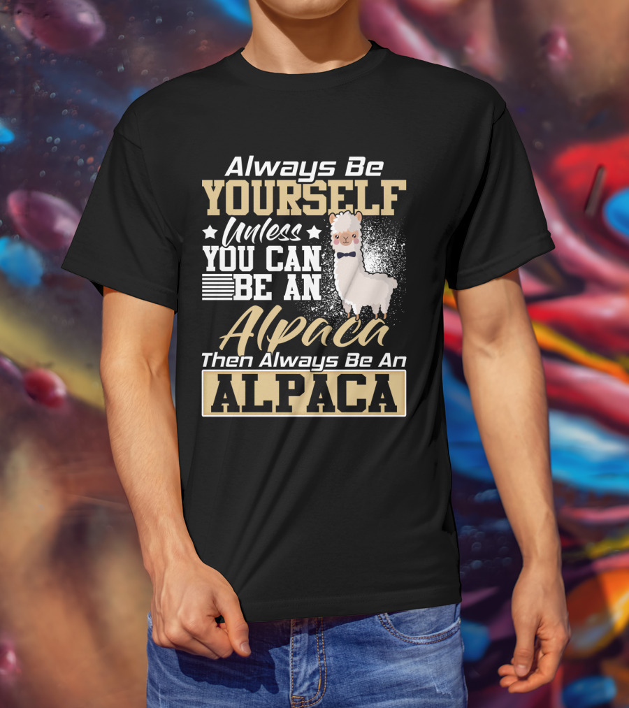 Always Be Yourself Unless You Can Be An Alpaca Then Always Be An Alpaca T-Shirt