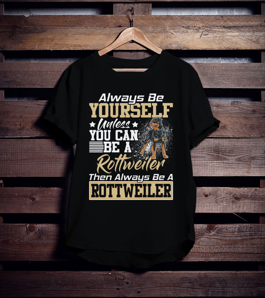 Always Be Yourself Unless You Can Be A Rottweiler Then Always Be A Rottweiler T-Shirt