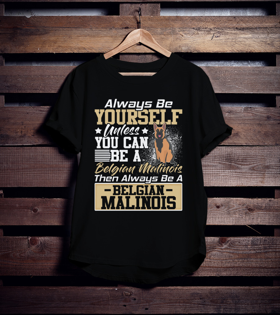 Always Be Yourself Unless You Can Be A Belgian Malinois Then Always Be A Belgian Malinois T-Shirt