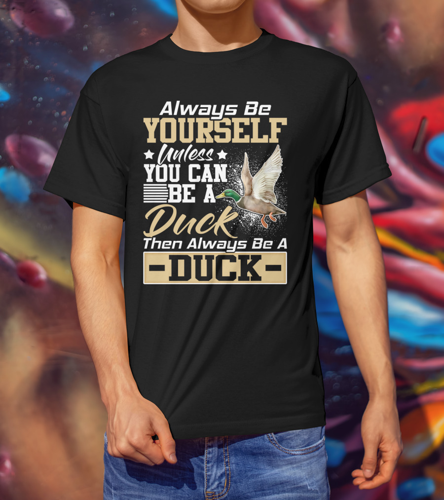 Always Be Yourself Unless You Can Be A Duck Then Always Be A Duck T-Shirt