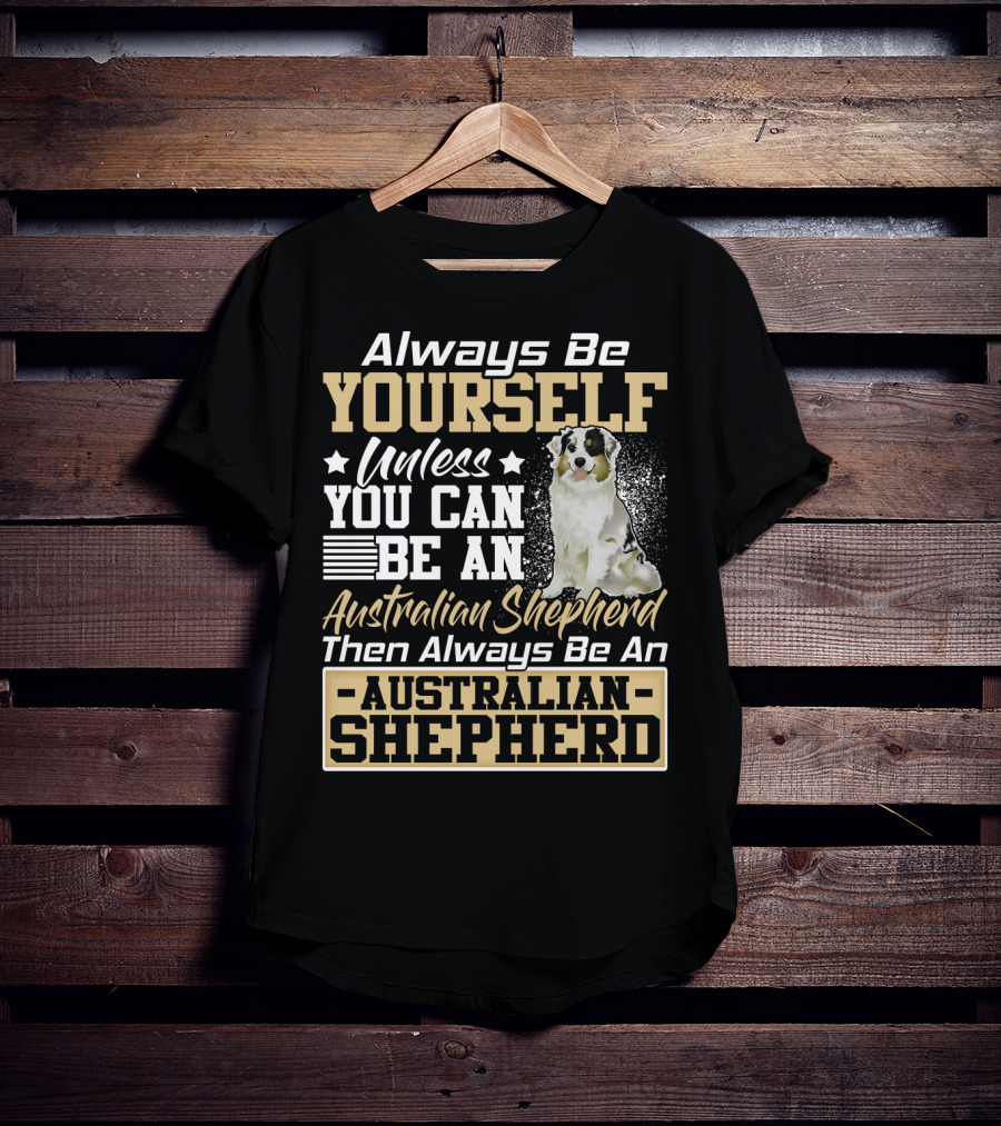 Always Be Yourself Unless You Can Be An Australian Shepherd Then Always Be An Australian Shepherd T-Shirt
