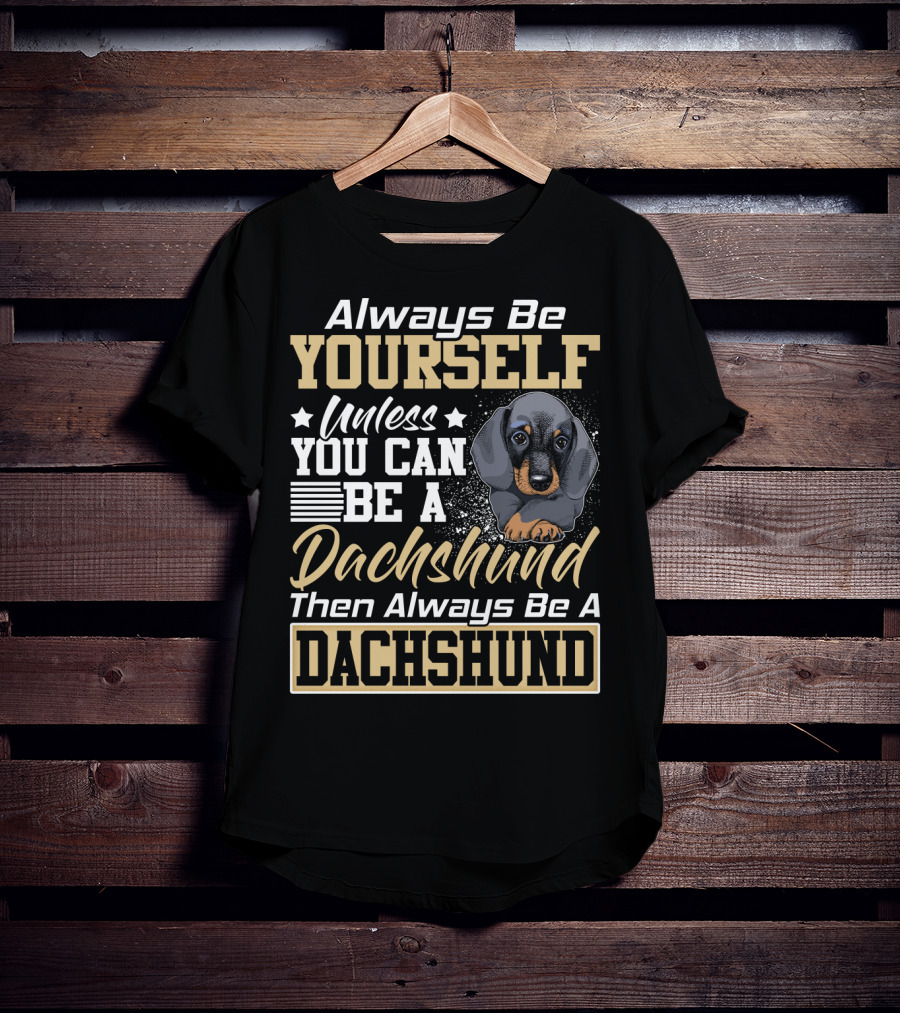 Always Be Yourself Unless You Can Be A Dachshund Then Always Be A Dachshund T-Shirt