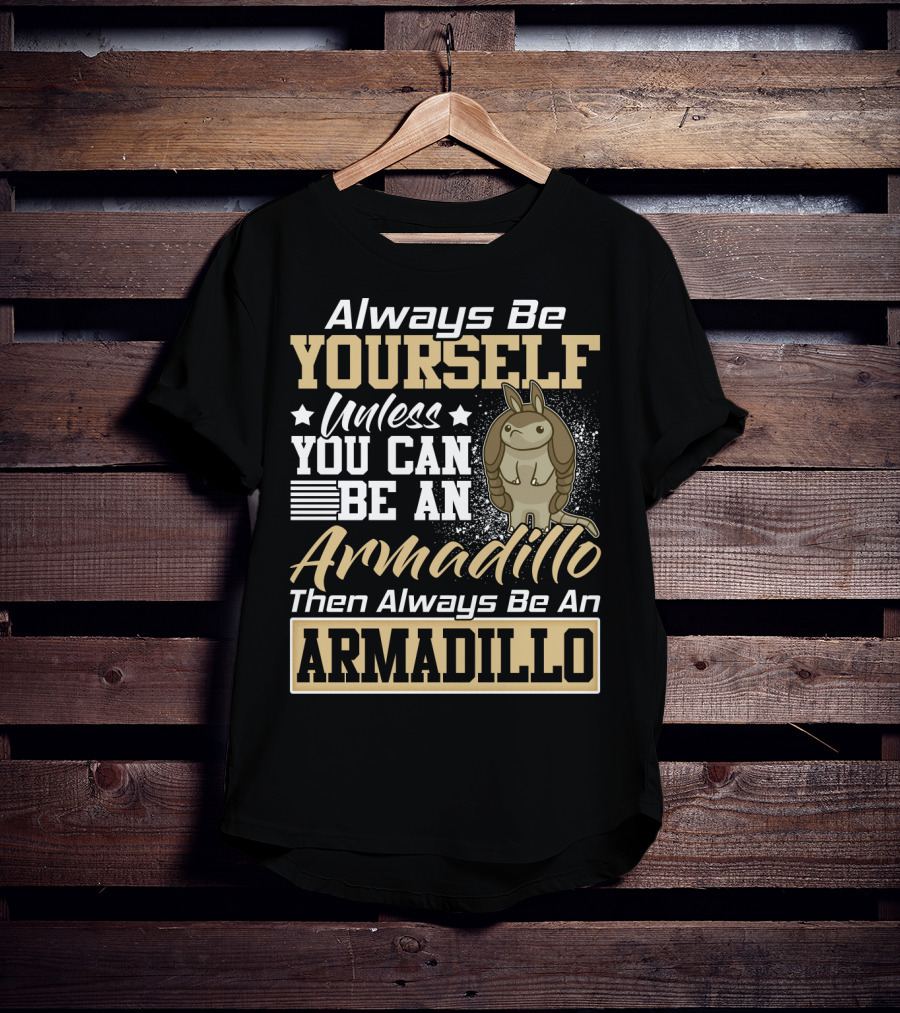 Always Be Yourself Unless You Can Be An Armadillo Then Always Be An Armadillo T-Shirt