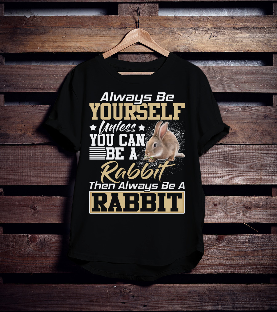 Always Be Yourself Unless You Can Be A Rabbit Then Always Be A Rabbit T-Shirt