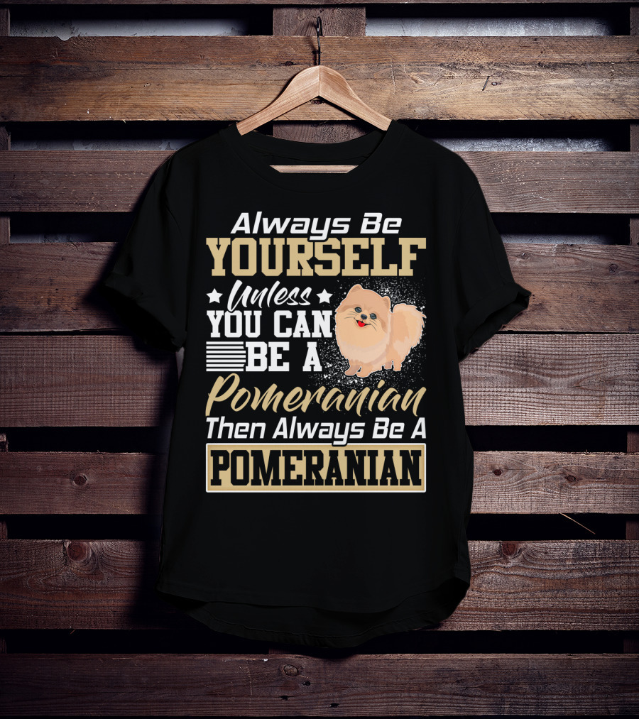Always Be Yourself Unless You Can Be A Pomeranian Then Always Be A Pomeranian T-Shirt