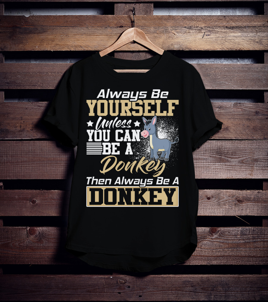 Always Be Yourself Unless You Can Be A Donkey Then Always Be A Donkey T-Shirt