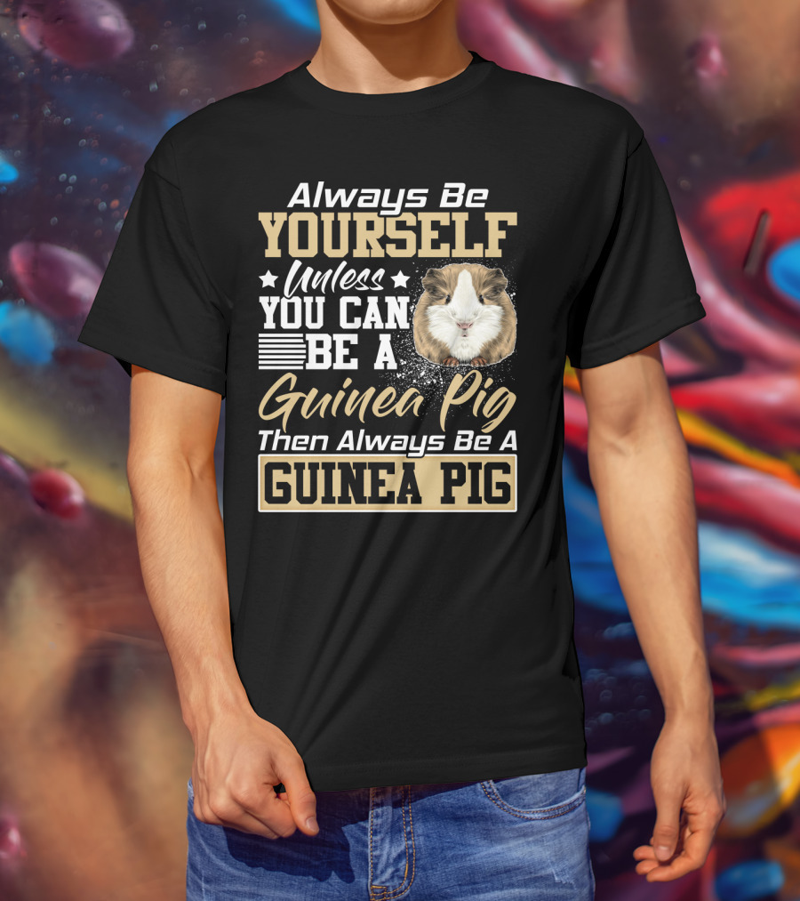 Always Be Yourself Unless You Can Be A Guinea Pig Then Always Be A Guinea Pig T-Shirt