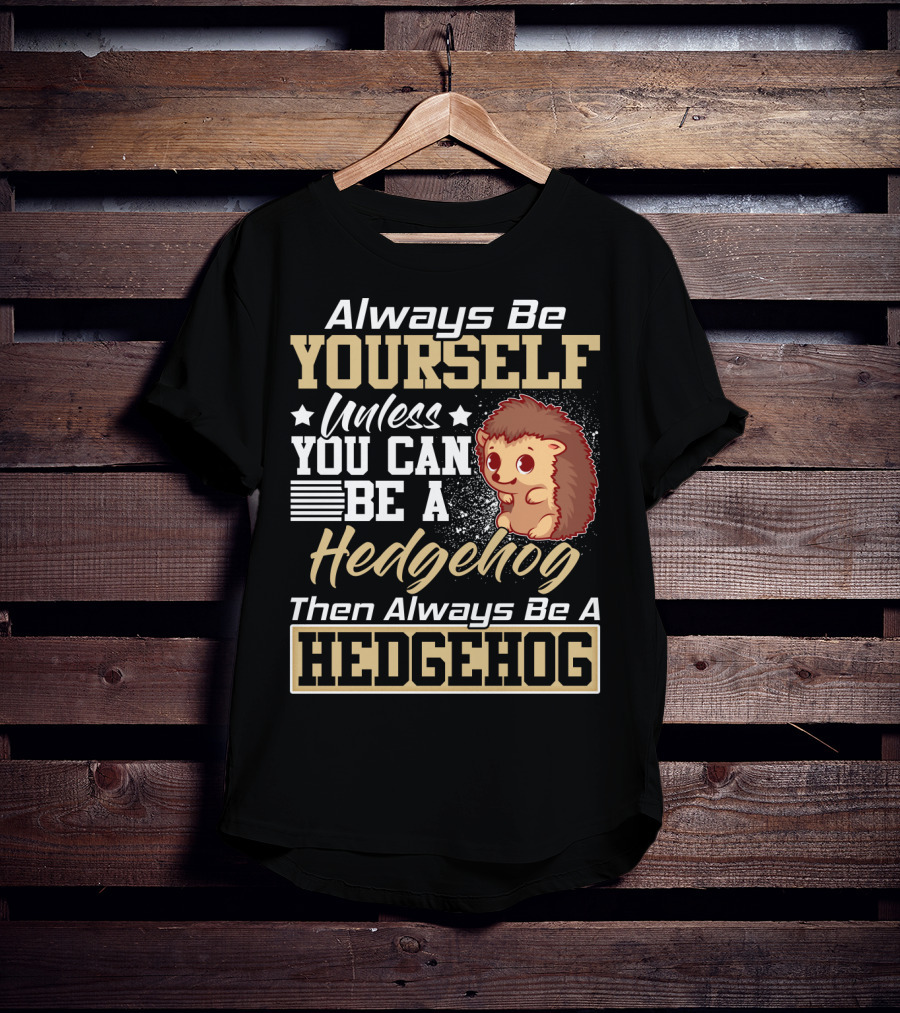 Always Be Yourself Unless You Can Be A Hedgehog Then Always Be A Hedgehog T-Shirt
