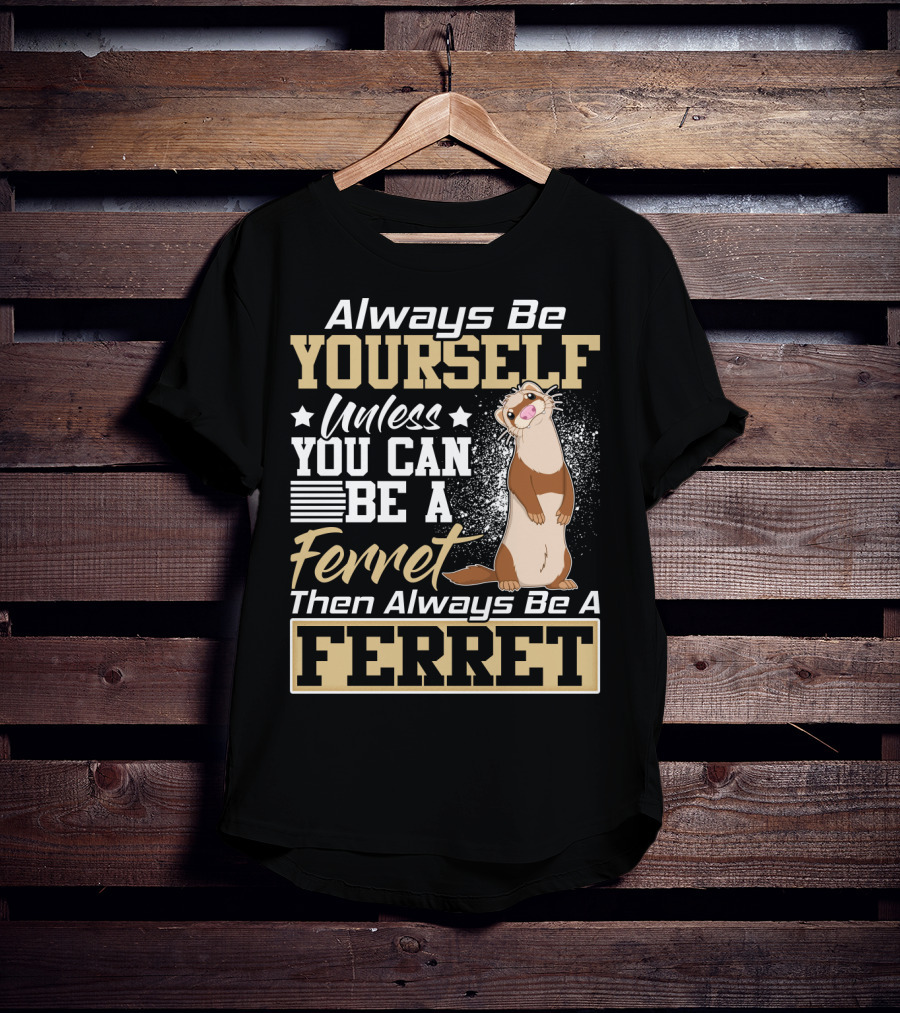 Always Be Yourself Unless You Can Be A Ferret Then Always Be A Ferret T-Shirt