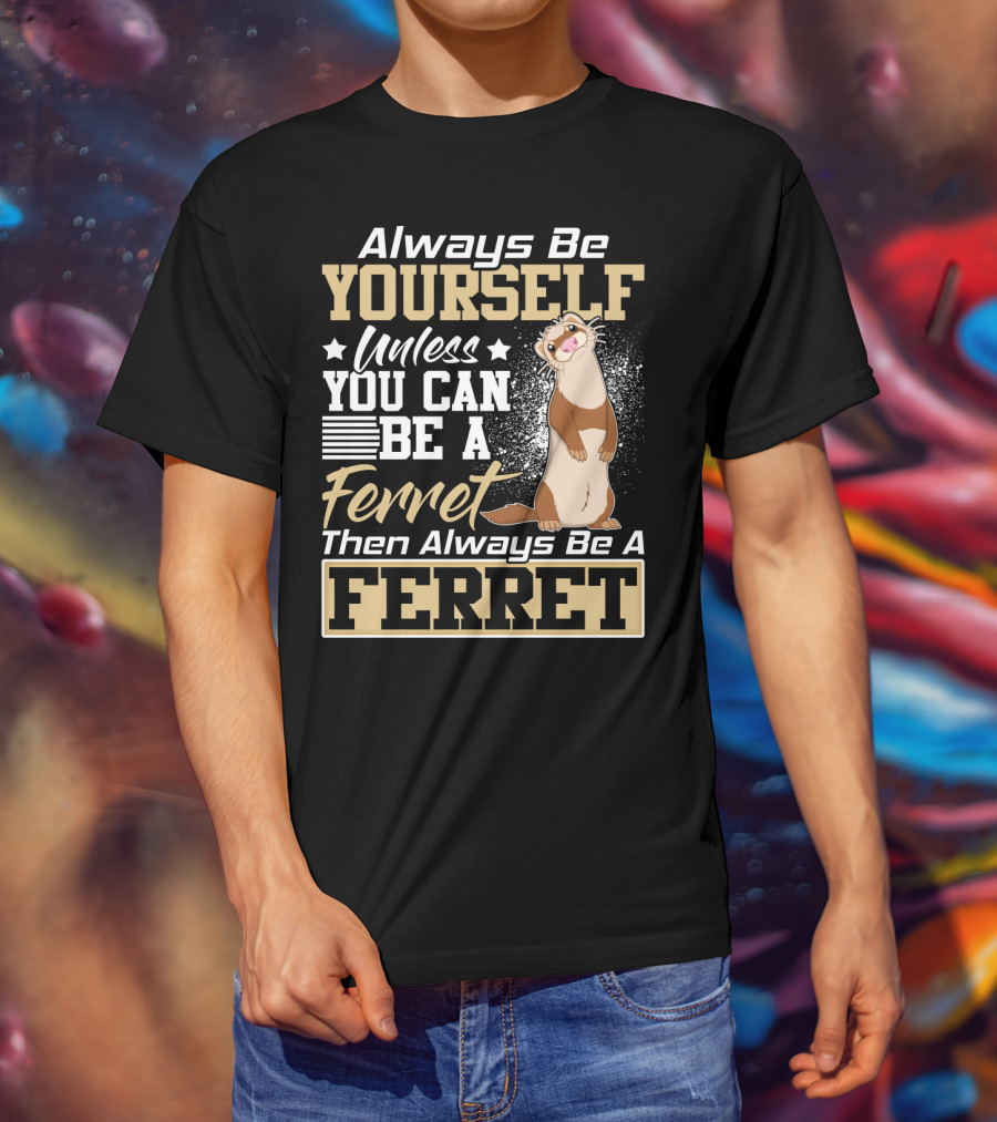 Always Be Yourself Unless You Can Be A Ferret Then Always Be A Ferret T-Shirt