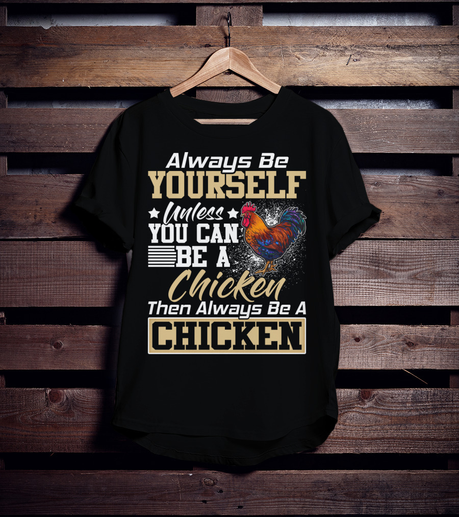 Always Be Yourself Unless You Can Be A Chicken Then Always Be A Chicken T-Shirt