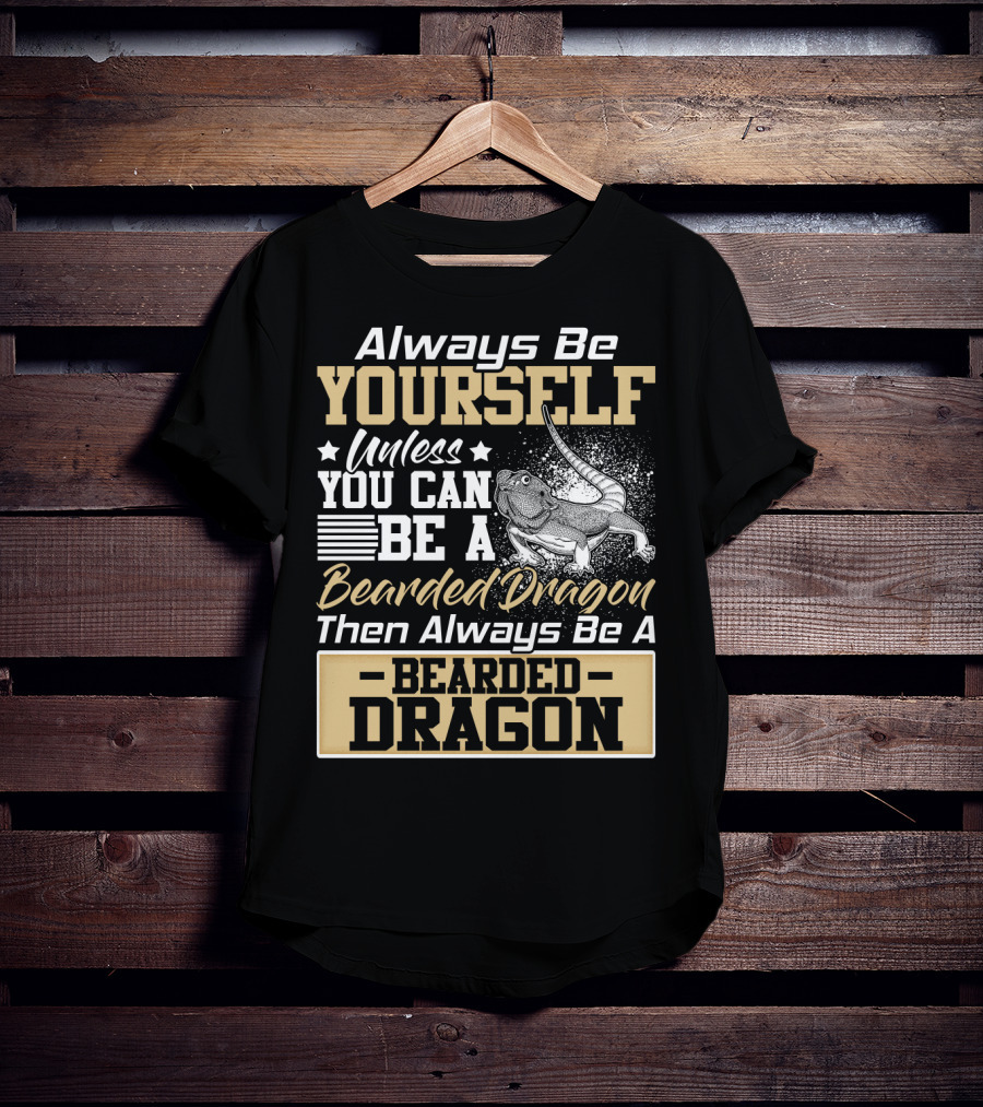 Always Be Yourself Unless You Can Be A Bearded Dragon Then Always Be A Bearded Dragon T-Shirt