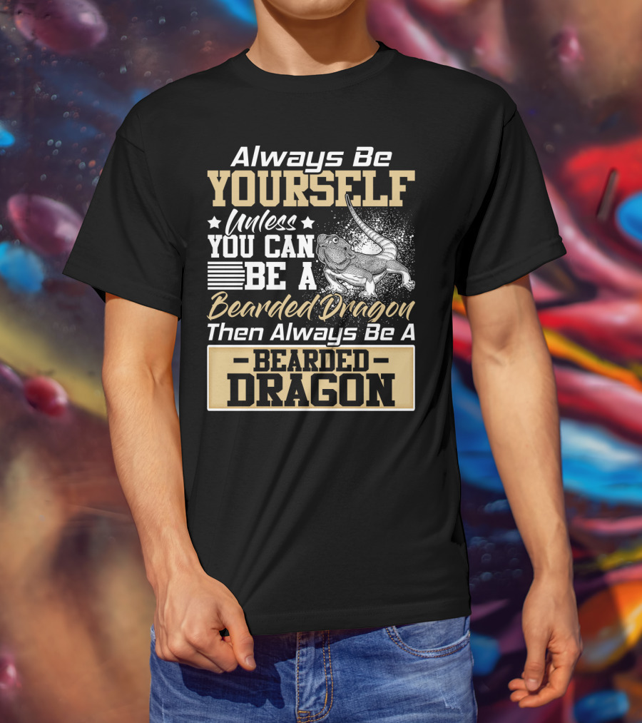 Always Be Yourself Unless You Can Be A Bearded Dragon Then Always Be A Bearded Dragon T-Shirt