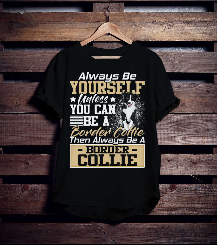 Always Be Yourself Unless You Can Be A Border Collie Then Always Be A Border Collie T-Shirt