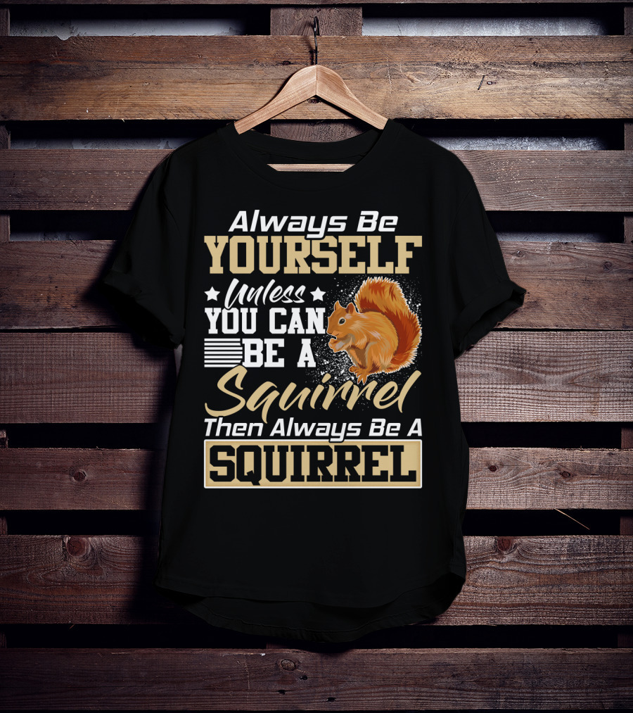 Always Be Yourself Unless You Can Be A Squirrel Then Always Be A Squirrel T-Shirt
