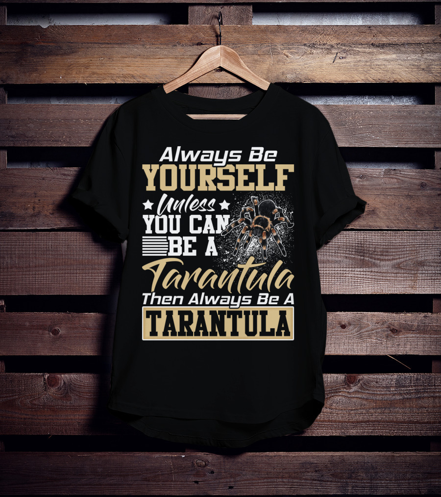 Always Be Yourself Unless You Can Be A Tarantula Then Always Be A Tarantula T-Shirt