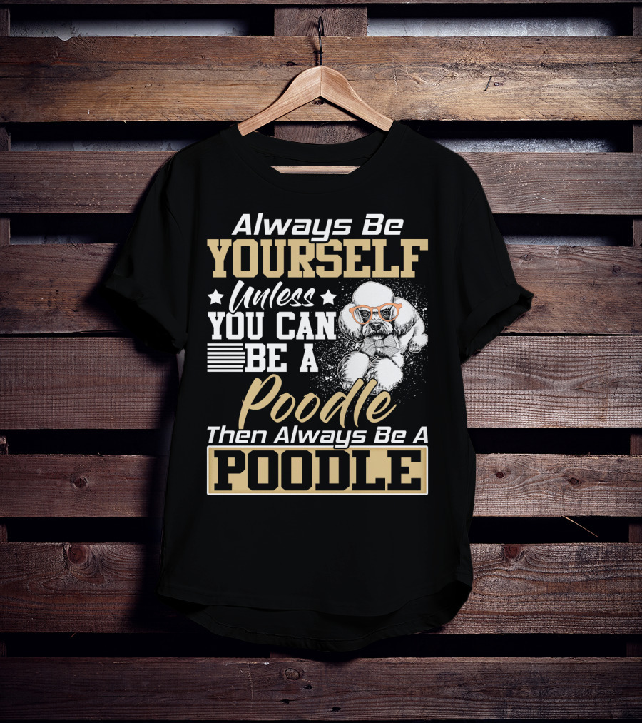 Always Be Yourself Unless You Can Be A Poodle Then Always Be A Poodle T-Shirt