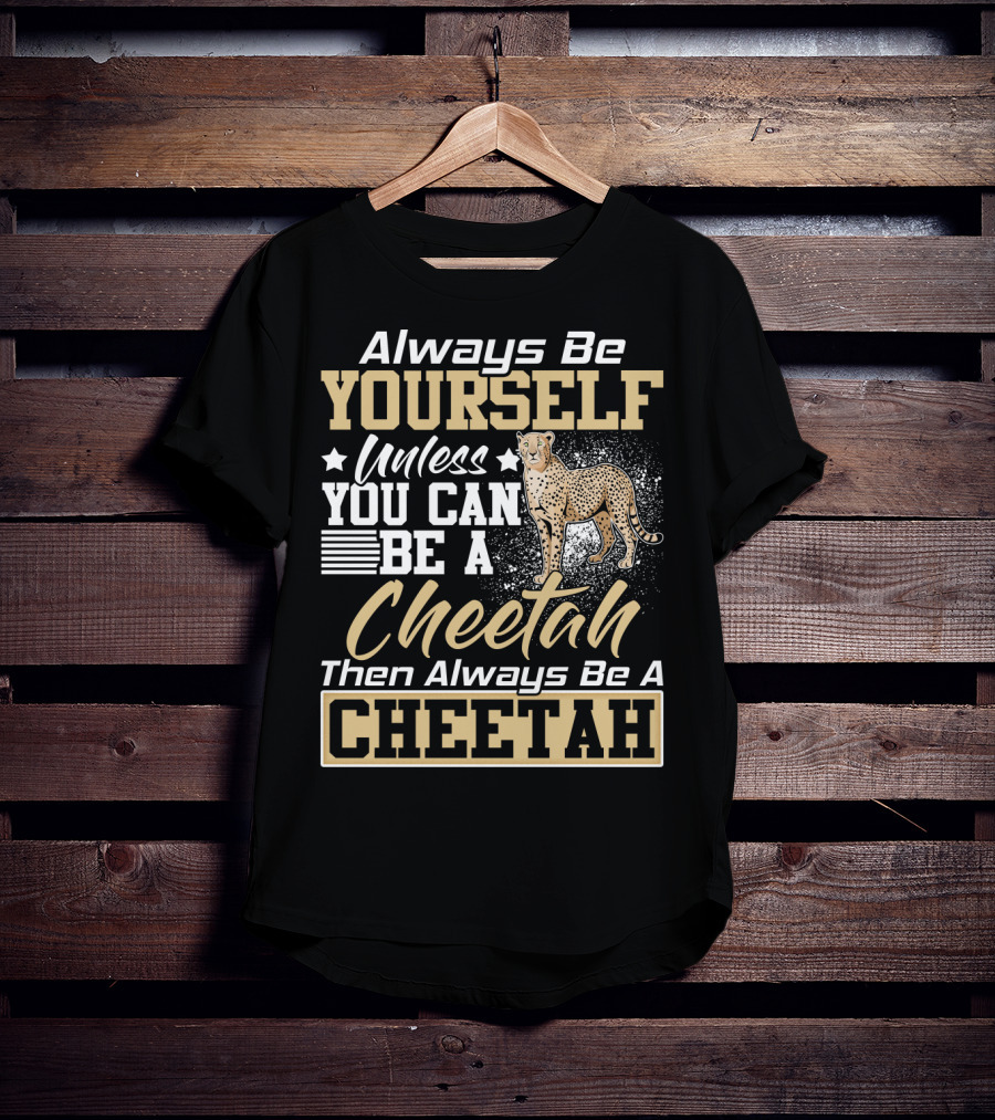 Always Be Yourself Unless You Can Be A Cheetah Then Always Be A Cheetah T-Shirt