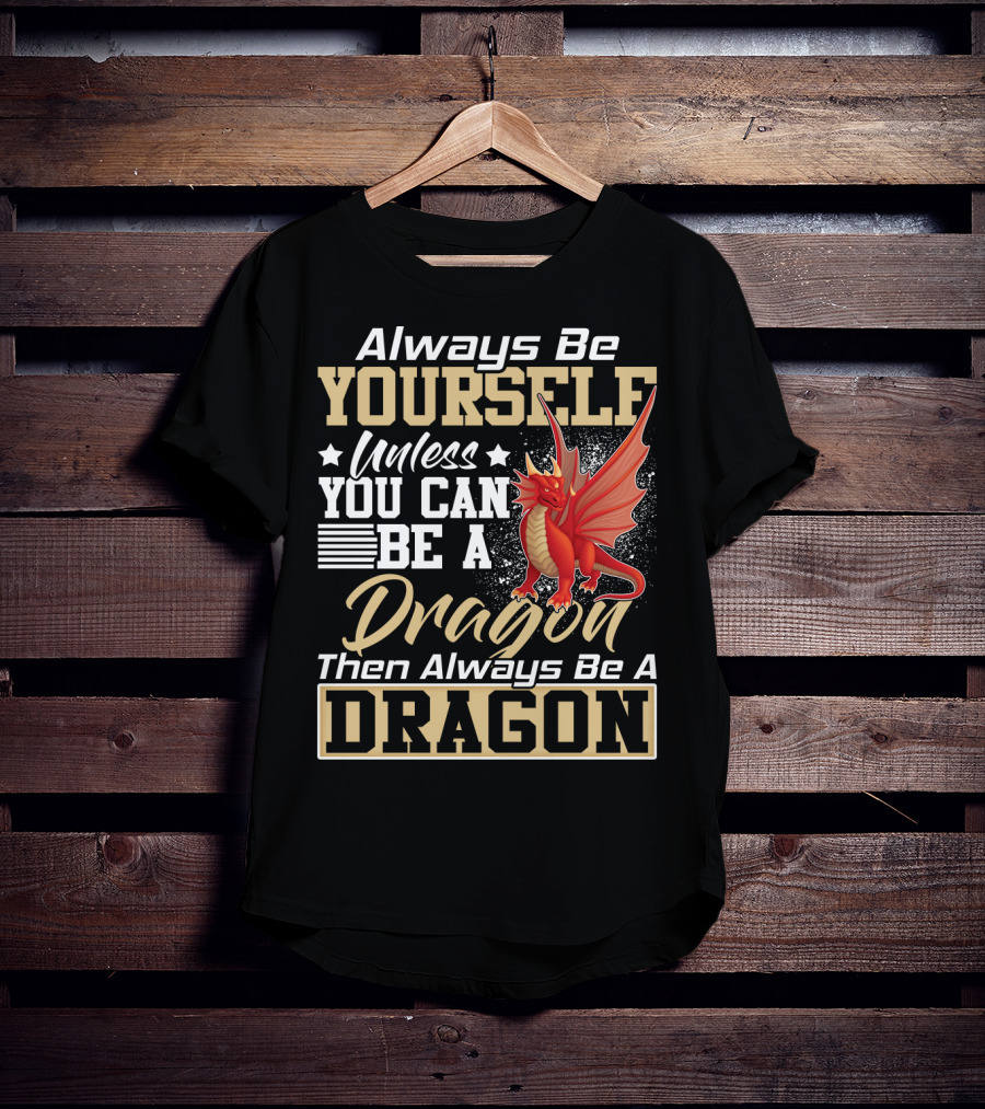 Always Be Yourself Unless You Can Be A Dragon Then Always Be A Dragon T-Shirt