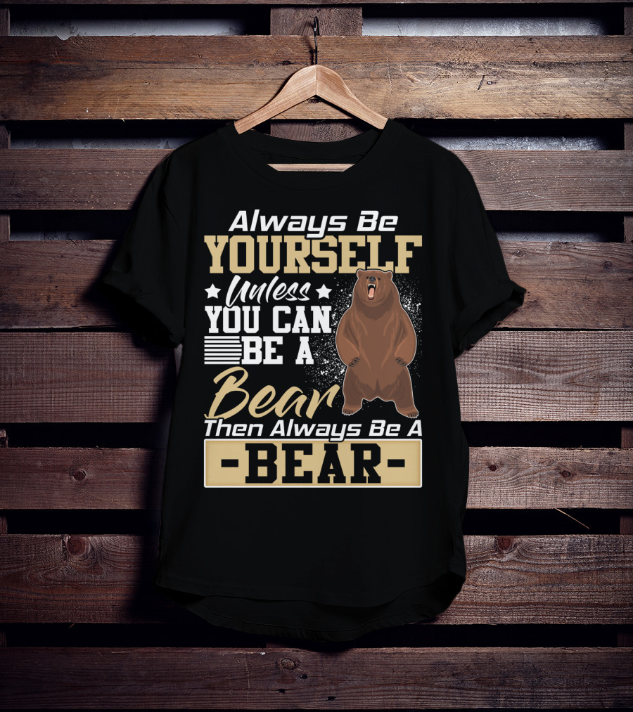 Always Be Yourself Unless You Can Be A Bear Then Always Be A Bear T-Shirt