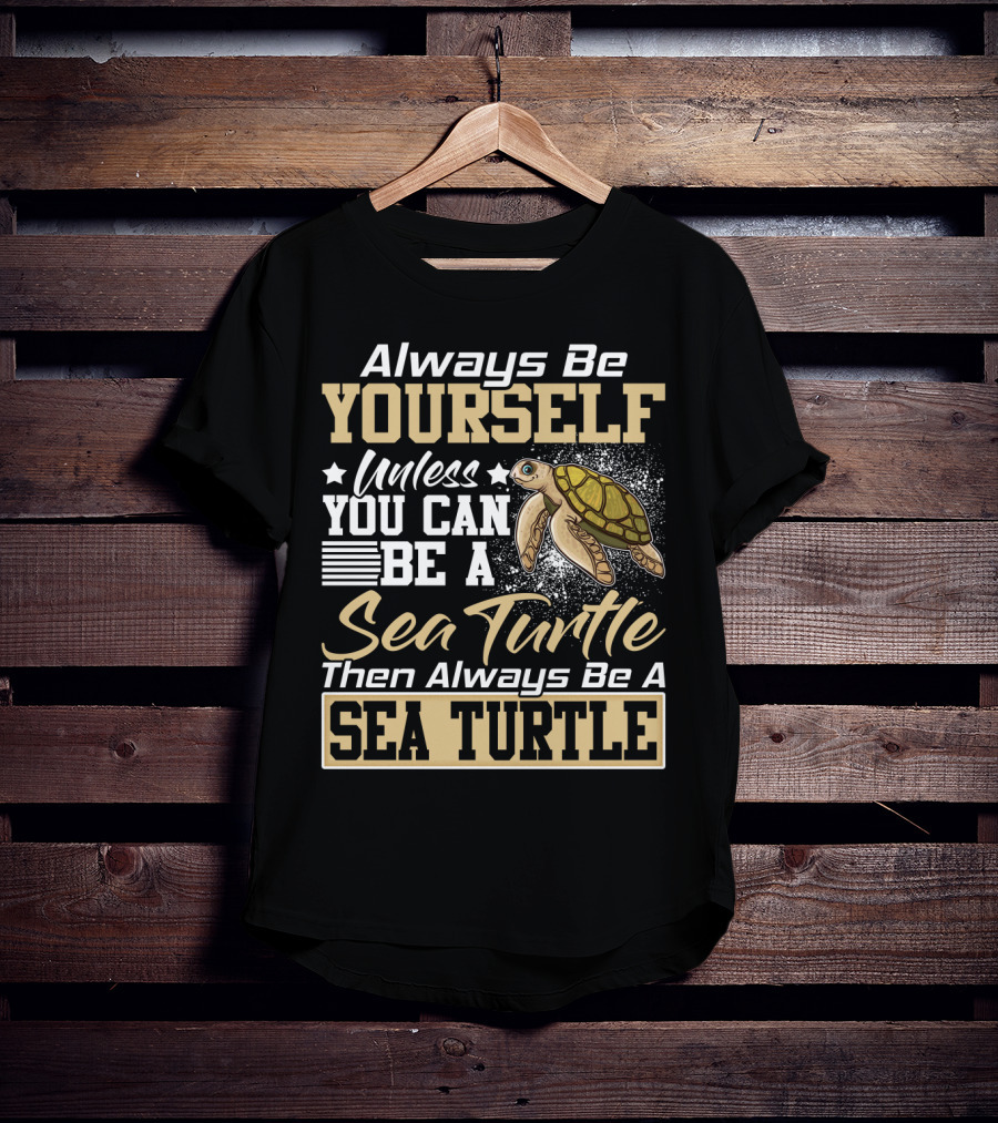 Always Be Yourself Unless You Can Be A Sea Turtle Then Always Be A Sea Turtle T-Shirt