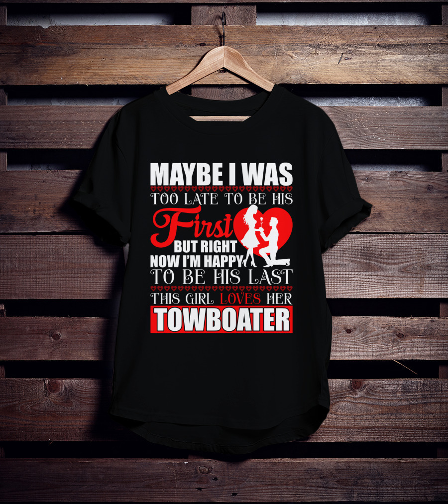 Maybe I Was Too Late To Be His First But Right Now I'm Happy To Be His Last This Girl Loves Her Towboater T-Shirt