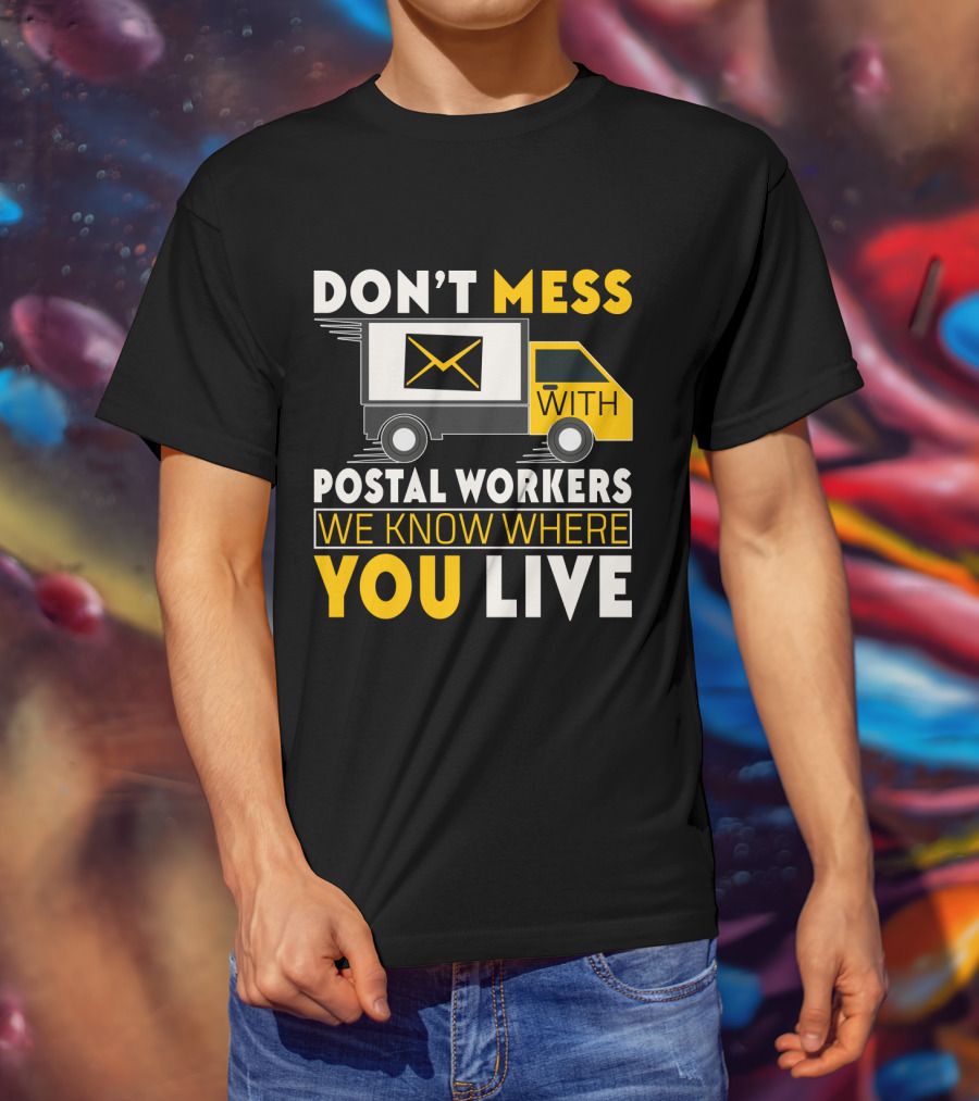 Don't Mess With Postal Workers We Know Where You Live T-Shirt