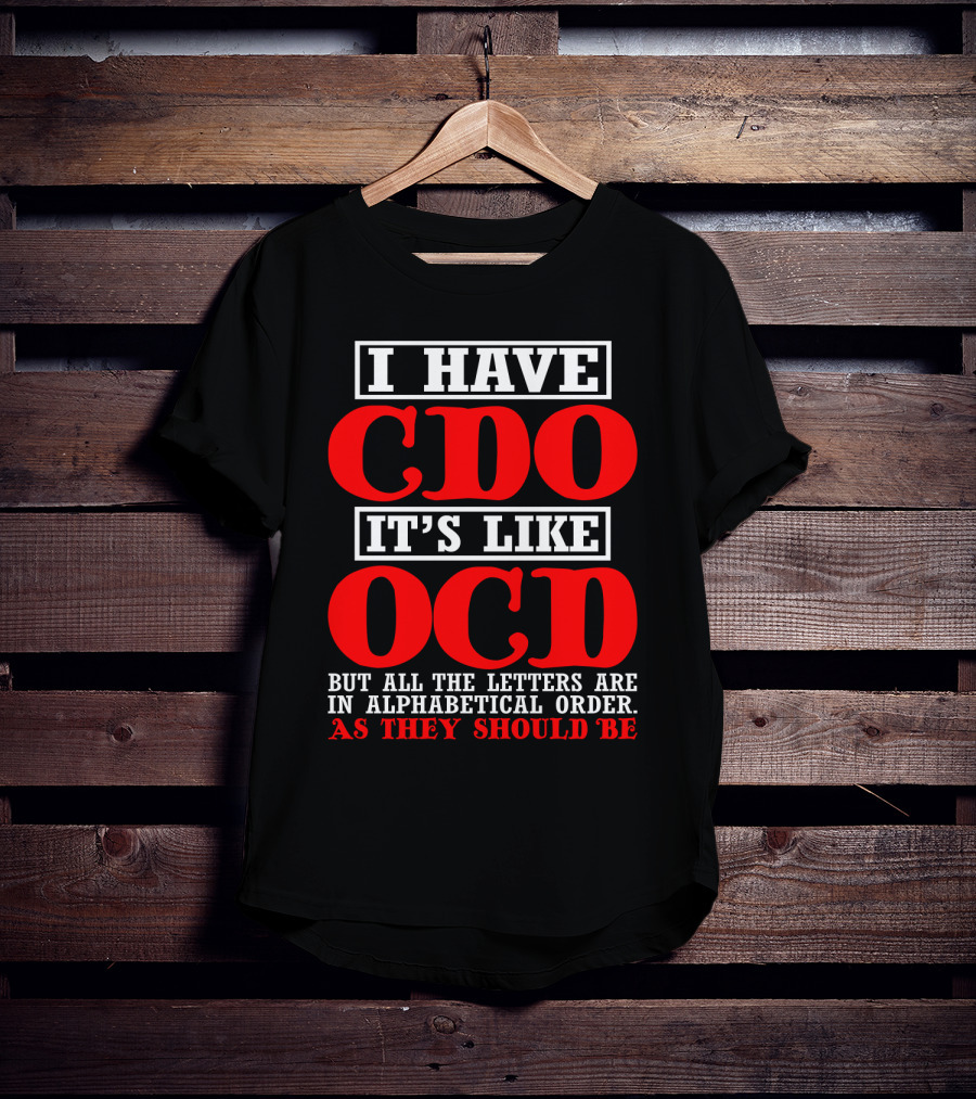 I Have Cdo It's Like Ocd But All The Letters Are IN Alphabetical Order As They Should Be T-Shirt