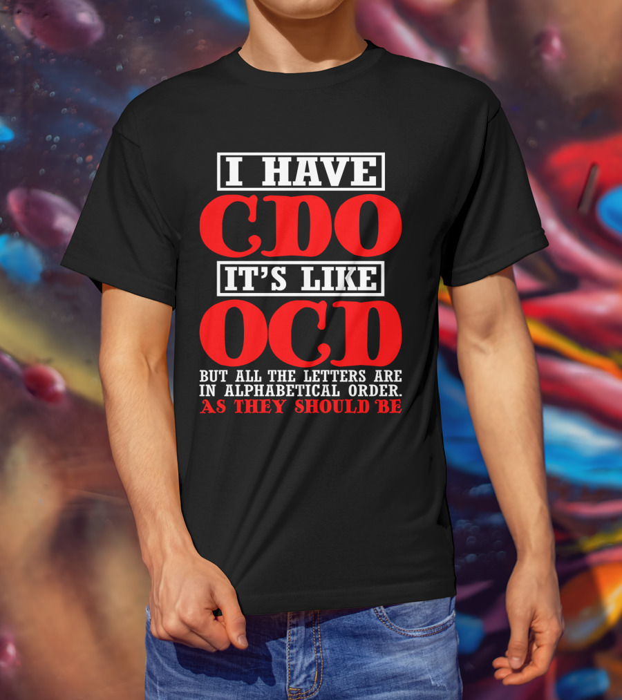 I Have Cdo It's Like Ocd But All The Letters Are IN Alphabetical Order As They Should Be T-Shirt