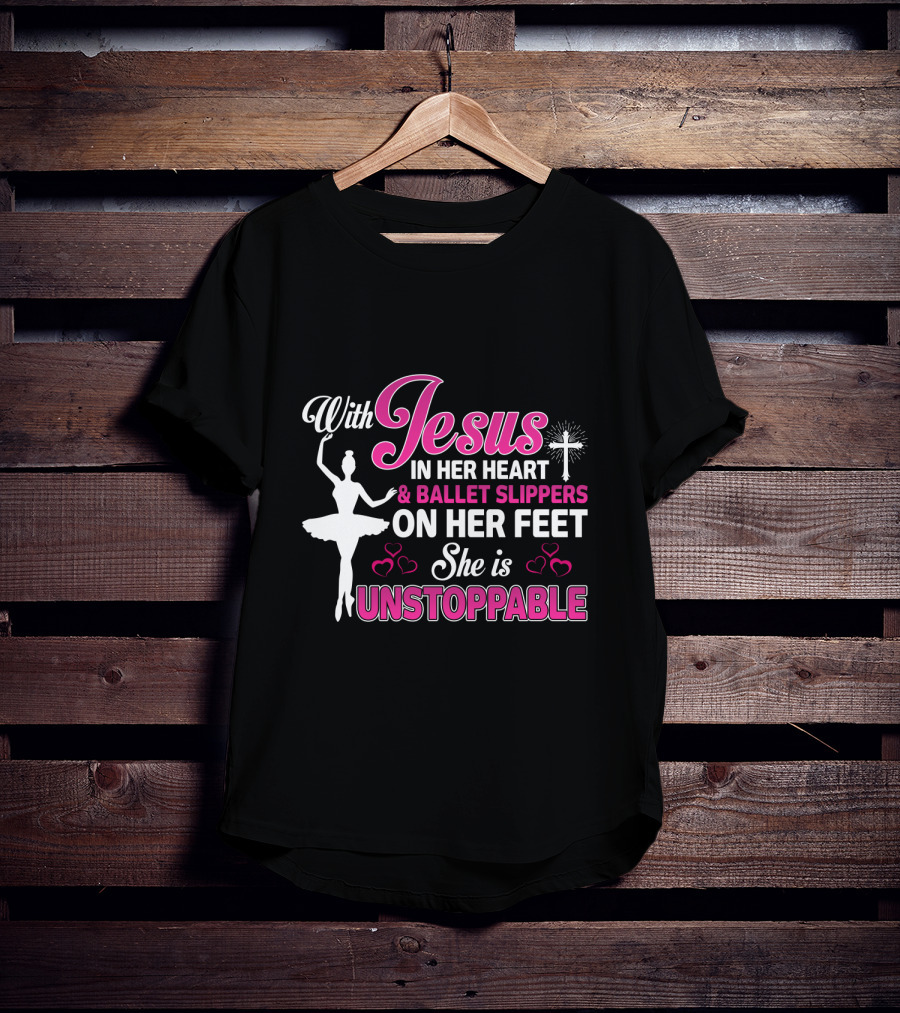 With Jesus In Her Heart Ballet Slippers On Her Feet She Is Unstoppable T-Shirt