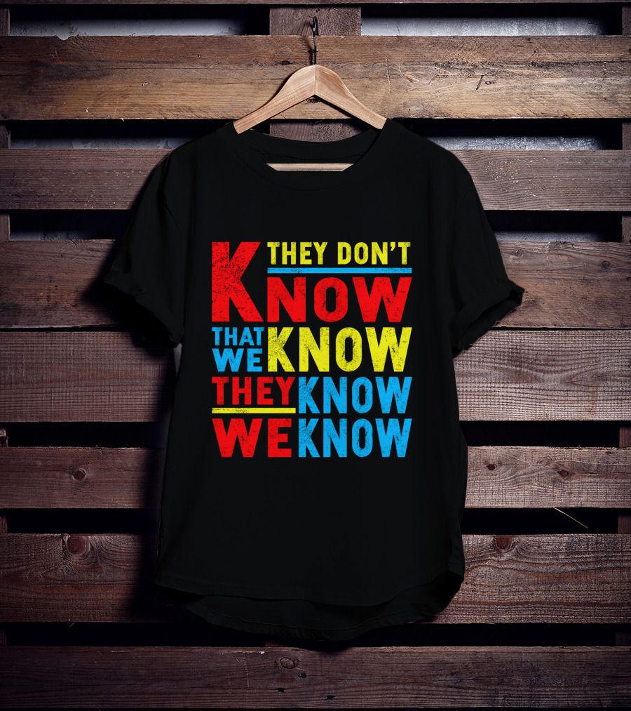 They Don't Know That We Know They Know We Know T-Shirt